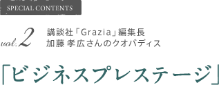SPECIAL CONTENTS vol.2 講談社「Grazia」編集長 加藤 孝広さんのクオバディス「ビジネスプレステージ」